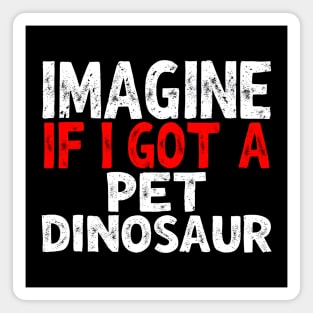 Imagine If I Got A Pet Dinosaur Magnet